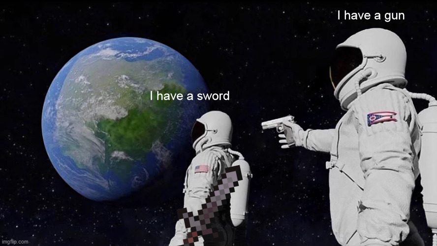 Image Title | I have a gun; I have a sword | image tagged in memes,always has been | made w/ Imgflip meme maker