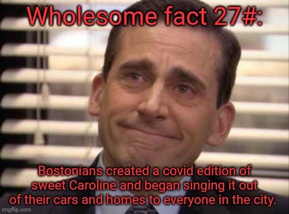 I love this. been trying to find the video for months. | Wholesome fact 27#:; Bostonians created a covid edition of sweet Caroline and began singing it out of their cars and homes to everyone in the city. | image tagged in wholesome | made w/ Imgflip meme maker