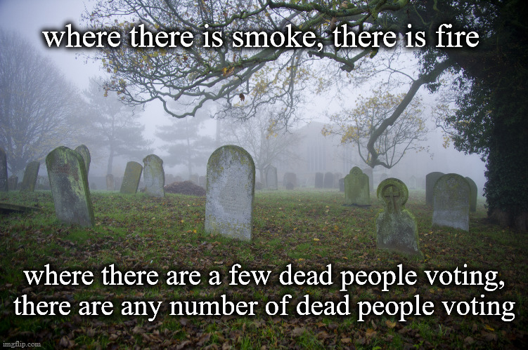 where there is smoke there is fire | where there is smoke, there is fire; where there are a few dead people voting, there are any number of dead people voting | image tagged in dead voters | made w/ Imgflip meme maker