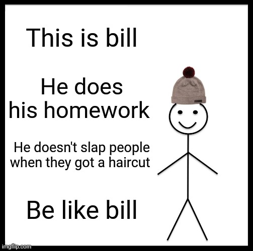 B I L L | This is bill; He does his homework; He doesn't slap people when they got a haircut; Be like bill | image tagged in memes,be like bill | made w/ Imgflip meme maker