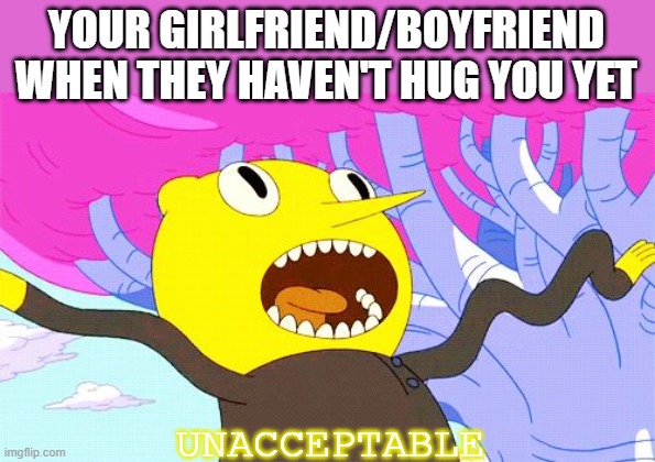 UNACCEPTABLE | YOUR GIRLFRIEND/BOYFRIEND WHEN THEY HAVEN'T HUG YOU YET; UNACCEPTABLE | image tagged in unacceptable,wholesome | made w/ Imgflip meme maker