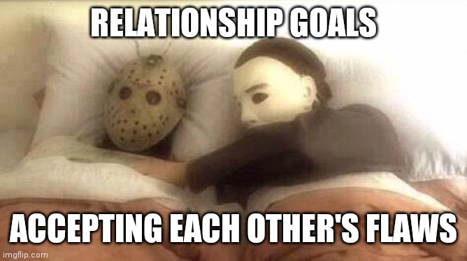 Slasher Love - Mike & Jason - Friday 13th Halloween | RELATIONSHIP GOALS; ACCEPTING EACH OTHER'S FLAWS | image tagged in slasher love - mike jason - friday 13th halloween | made w/ Imgflip meme maker