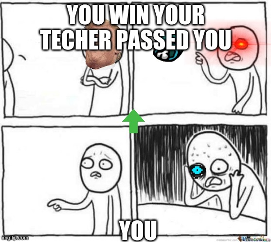 good | YOU WIN YOUR TECHER PASSED YOU; YOU | image tagged in but but template | made w/ Imgflip meme maker