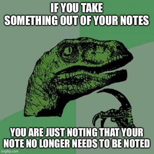 Shower thoughts | IF YOU TAKE SOMETHING OUT OF YOUR NOTES; YOU ARE JUST NOTING THAT YOUR NOTE NO LONGER NEEDS TO BE NOTED | image tagged in memes,philosoraptor,shower thoughts | made w/ Imgflip meme maker