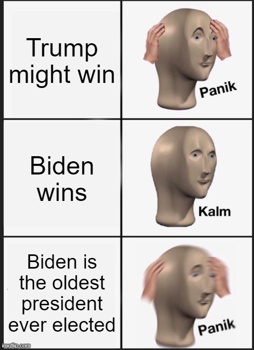 Election | Trump might win; Biden wins; Biden is the oldest president ever elected | image tagged in memes,panik kalm panik | made w/ Imgflip meme maker