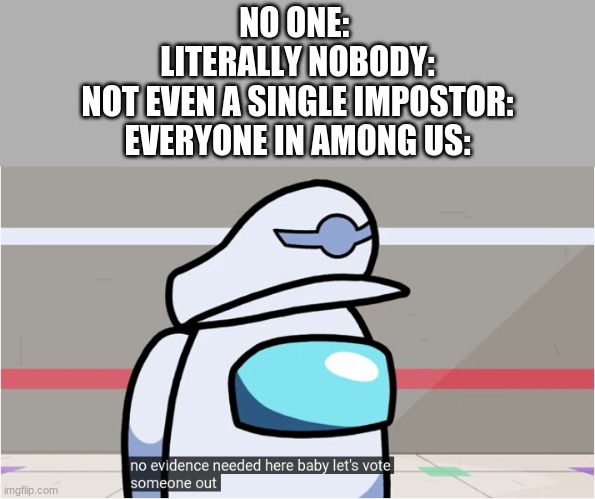 is tru | NO ONE: 
LITERALLY NOBODY:
NOT EVEN A SINGLE IMPOSTOR:
EVERYONE IN AMONG US: | image tagged in among us,memes,funny | made w/ Imgflip meme maker