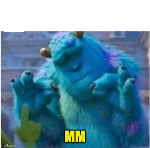 Pleased Sulley | MM | image tagged in pleased sulley | made w/ Imgflip meme maker