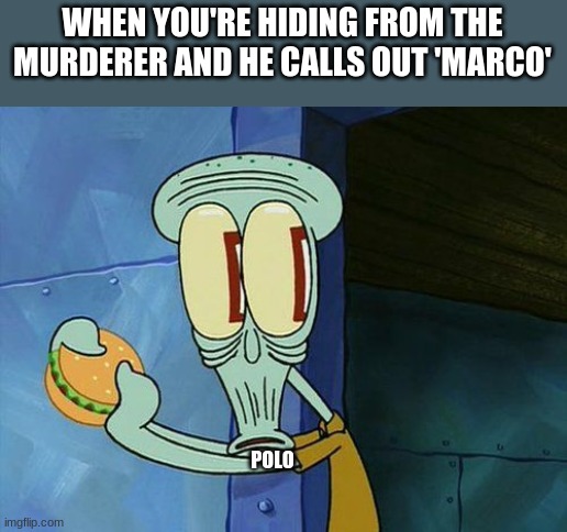 oh no | WHEN YOU'RE HIDING FROM THE MURDERER AND HE CALLS OUT 'MARCO'; POLO | image tagged in oh shit squidward | made w/ Imgflip meme maker
