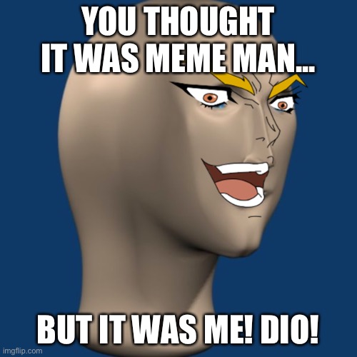 DIO! | YOU THOUGHT IT WAS MEME MAN... BUT IT WAS ME! DIO! | made w/ Imgflip meme maker