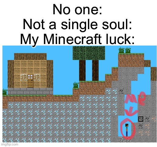 Just my luck | No one:
Not a single soul:
My Minecraft luck: | image tagged in blank white template,minecraft,luck | made w/ Imgflip meme maker