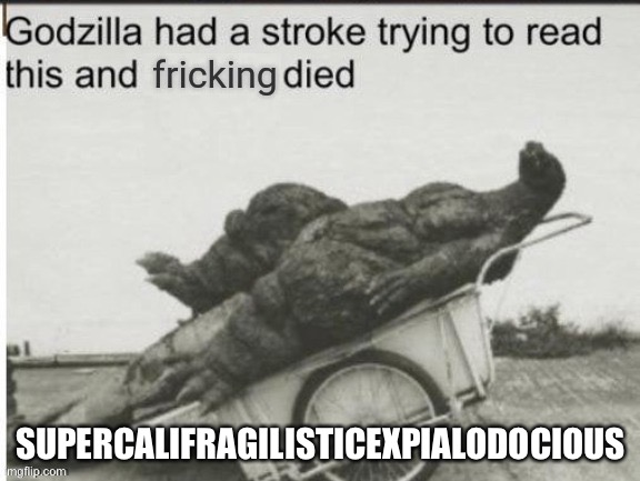 Godzilla had a stroke trying to read this and fricking died | SUPERCALIFRAGILISTICEXPIALODOCIOUS | image tagged in godzilla had a stroke trying to read this and fricking died,memes | made w/ Imgflip meme maker