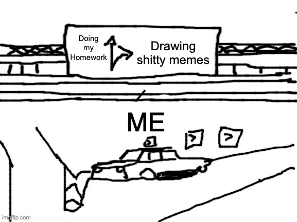 Blank White Template | Drawing shitty memes; Doing my Homework; ME | image tagged in blank white template | made w/ Imgflip meme maker