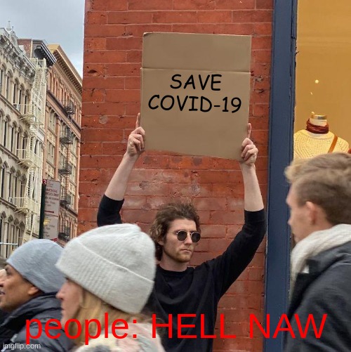 SAVE COVID-19; people: HELL NAW | image tagged in memes,guy holding cardboard sign | made w/ Imgflip meme maker