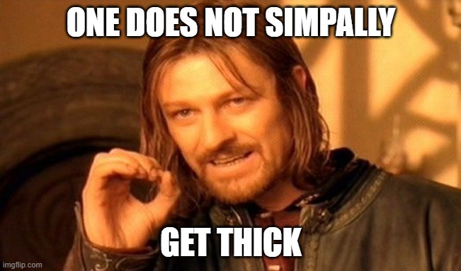 One Does Not Simply | ONE DOES NOT SIMPALLY; GET THICK | image tagged in memes,one does not simply | made w/ Imgflip meme maker