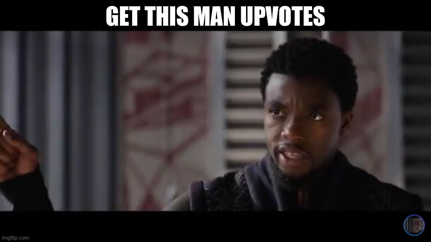 Black Panther - Get this man a shield | GET THIS MAN UPVOTES | image tagged in black panther - get this man a shield | made w/ Imgflip meme maker