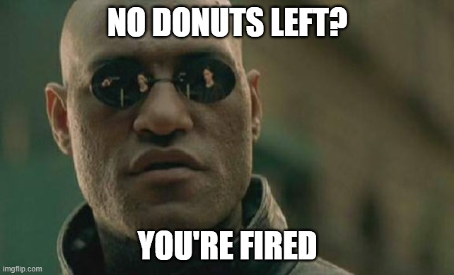 DUNots | NO DONUTS LEFT? YOU'RE FIRED | image tagged in memes,matrix morpheus | made w/ Imgflip meme maker