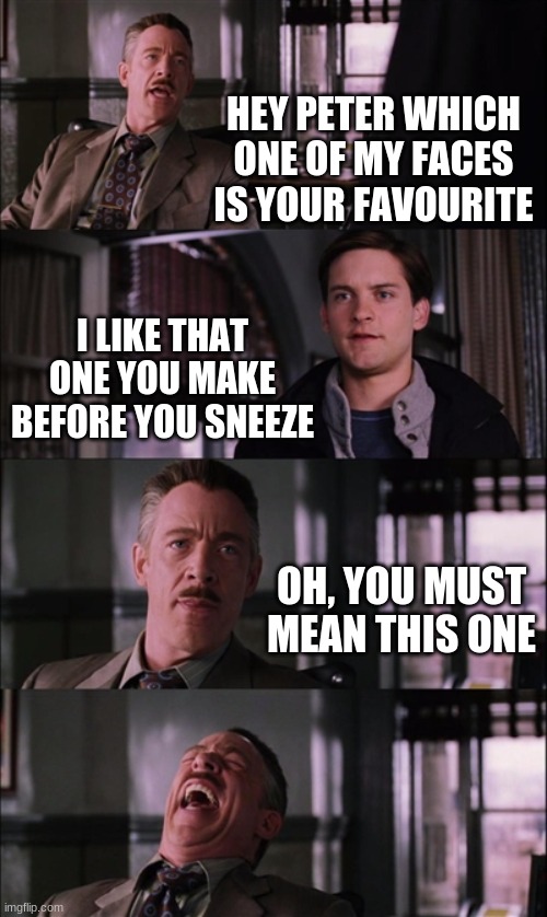 Spiderman laugh | HEY PETER WHICH ONE OF MY FACES IS YOUR FAVOURITE; I LIKE THAT ONE YOU MAKE BEFORE YOU SNEEZE; OH, YOU MUST MEAN THIS ONE | image tagged in memes,spiderman laugh | made w/ Imgflip meme maker