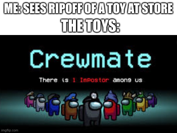 RiPoFfS | THE TOYS:; ME: SEES RIPOFF OF A TOY AT STORE | image tagged in there is 1 imposter among us | made w/ Imgflip meme maker