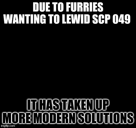 modern solutions | DUE TO FURRIES WANTING TO LEWID SCP 049; IT HAS TAKEN UP MORE MODERN SOLUTIONS | image tagged in plague doctor with gun | made w/ Imgflip meme maker