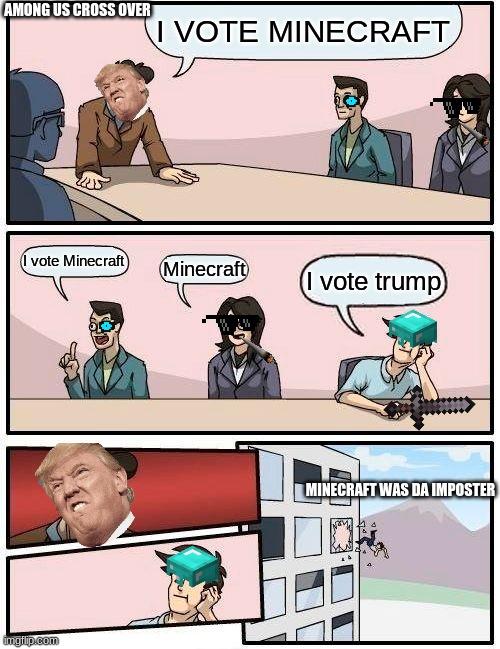 Boardroom Meeting Suggestion Meme | AMONG US CROSS OVER; I VOTE MINECRAFT; I vote Minecraft; Minecraft; I vote trump; MINECRAFT WAS DA IMPOSTER | image tagged in memes,boardroom meeting suggestion | made w/ Imgflip meme maker