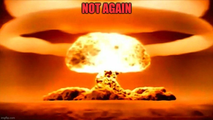 Nuke | NOT AGAIN | image tagged in nuke | made w/ Imgflip meme maker