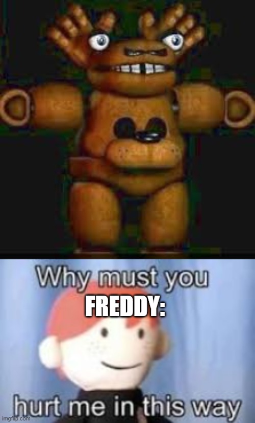 FREDDY: | image tagged in why must you hurt me in this way | made w/ Imgflip meme maker