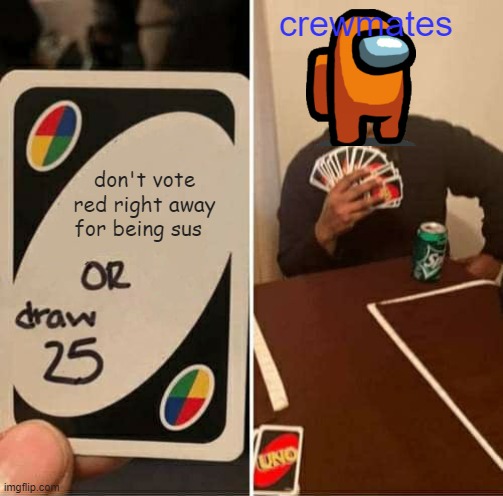 red kinda sus not gonna lie | crewmates; don't vote red right away for being sus | image tagged in memes,uno draw 25 cards | made w/ Imgflip meme maker