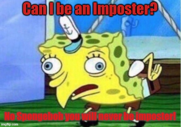 NO IMPO | Can I be an Imposter? No Spongebob you will never be imposter! | image tagged in memes,mocking spongebob | made w/ Imgflip meme maker