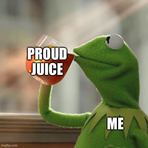 I got a 2nd follower | PROUD JUICE; ME | image tagged in kermit frog tea | made w/ Imgflip meme maker