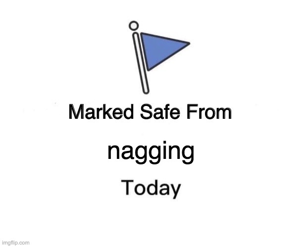 Marked Safe From Meme | nagging | image tagged in memes,marked safe from | made w/ Imgflip meme maker