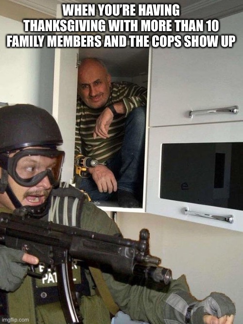 This is 2020 | WHEN YOU’RE HAVING THANKSGIVING WITH MORE THAN 10 FAMILY MEMBERS AND THE COPS SHOW UP | image tagged in thanksgiving | made w/ Imgflip meme maker