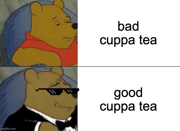 Tuxedo Winnie The Pooh Meme | bad cuppa tea; good cuppa tea | image tagged in memes,tuxedo winnie the pooh | made w/ Imgflip meme maker