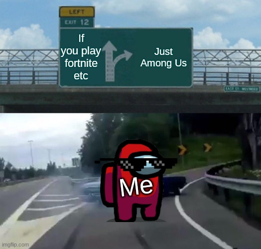 #amongusonsteam | If you play fortnite etc; Just Among Us; Me | image tagged in memes,left exit 12 off ramp | made w/ Imgflip meme maker