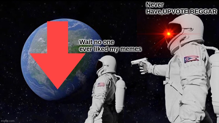 DIE | Never Have,UPVOTE BEGGAR; Wait no one ever liked my memes | image tagged in memes,always has been | made w/ Imgflip meme maker