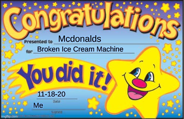 Happy Star Congratulations | Mcdonalds; Broken Ice Cream Machine; 11-18-20; Me | image tagged in memes,happy star congratulations | made w/ Imgflip meme maker