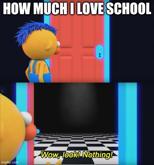 Wow look nothing! | HOW MUCH I LOVE SCHOOL | image tagged in wow look nothing | made w/ Imgflip meme maker