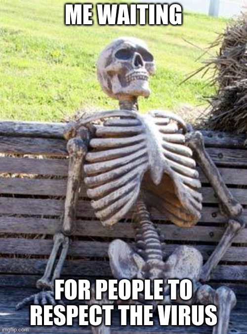 Waiting Skeleton | ME WAITING; FOR PEOPLE TO RESPECT THE VIRUS | image tagged in memes,waiting skeleton | made w/ Imgflip meme maker