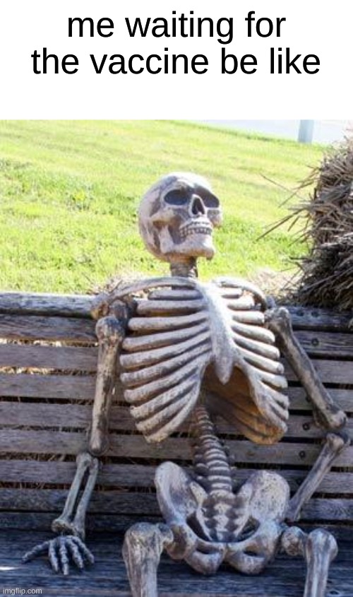 where the vaccine? | me waiting for the vaccine be like | image tagged in memes,waiting skeleton | made w/ Imgflip meme maker