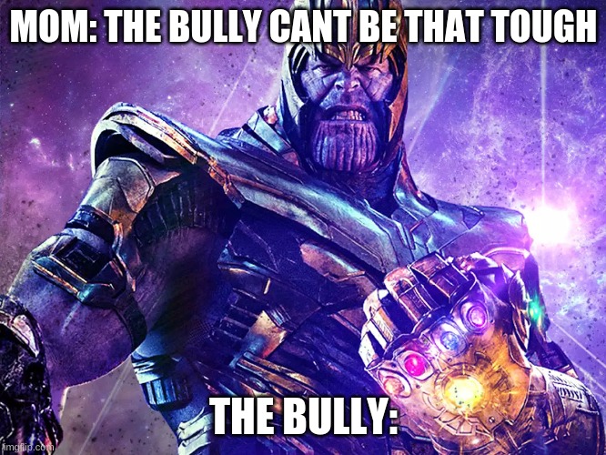 dA bUlLyS aT sChOoL bE lIkE | MOM: THE BULLY CANT BE THAT TOUGH; THE BULLY: | image tagged in thanos | made w/ Imgflip meme maker