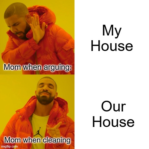 upvote pleasee | My House; Mom when arguing:; Our House; Mom when cleaning | image tagged in memes,drake hotline bling,alloutofgum | made w/ Imgflip meme maker