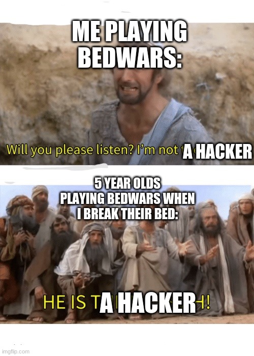i'm not a hacker. i'm just good! | ME PLAYING BEDWARS:; A HACKER; 5 YEAR OLDS PLAYING BEDWARS WHEN I BREAK THEIR BED:; A HACKER | image tagged in he is the messiah | made w/ Imgflip meme maker