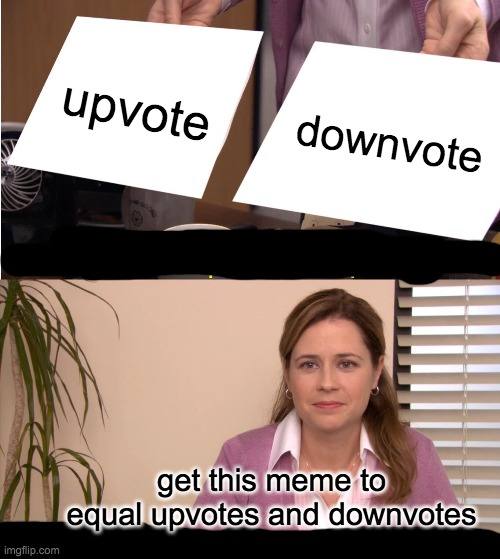 Get this meme to even upvotes and downvotes | upvote; downvote; get this meme to equal upvotes and downvotes | image tagged in memes,they're the same picture | made w/ Imgflip meme maker