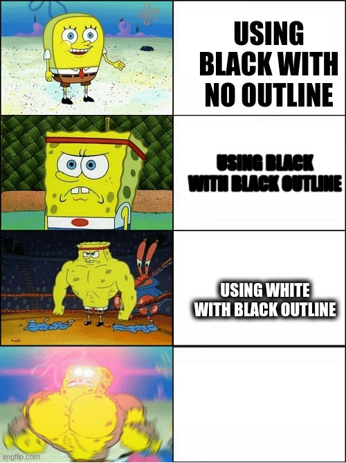 bruh moment | USING BLACK WITH NO OUTLINE; USING BLACK WITH BLACK OUTLINE; USING WHITE WITH BLACK OUTLINE | image tagged in sponge finna commit muder,im also gonna commit murder | made w/ Imgflip meme maker