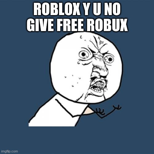 Y U No | ROBLOX Y U NO GIVE FREE ROBUX | image tagged in memes,y u no | made w/ Imgflip meme maker