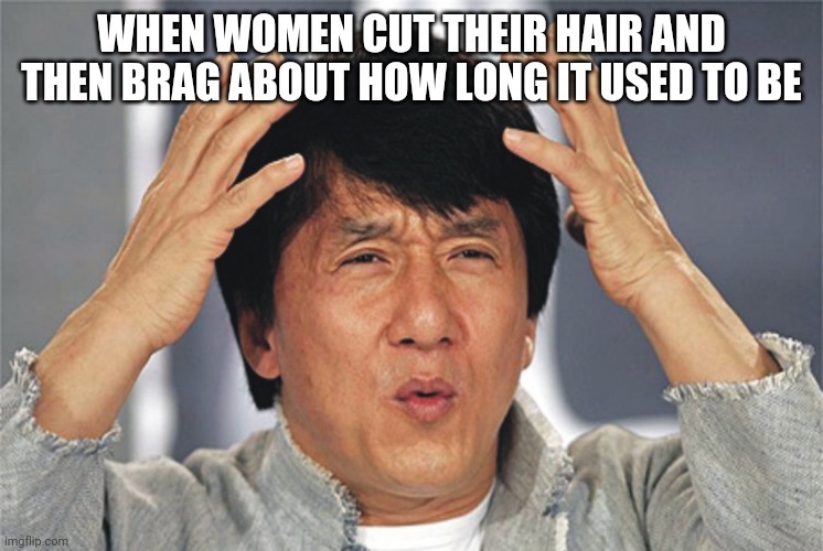 Jackie Chan Confused | WHEN WOMEN CUT THEIR HAIR AND THEN BRAG ABOUT HOW LONG IT USED TO BE | image tagged in jackie chan confused | made w/ Imgflip meme maker