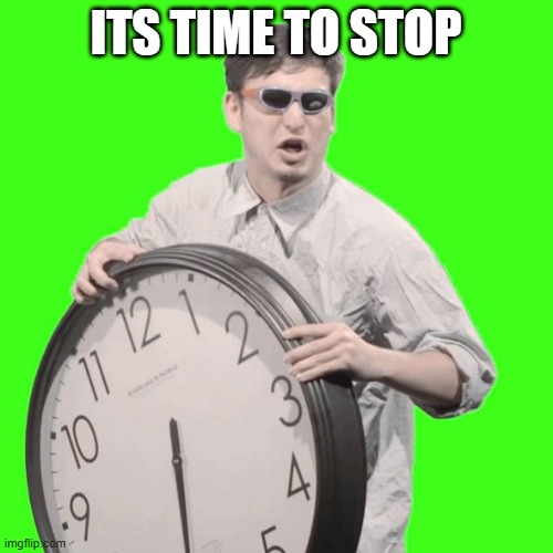 It's Time To Stop | ITS TIME TO STOP | image tagged in it's time to stop | made w/ Imgflip meme maker