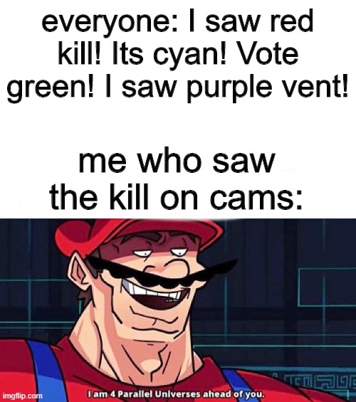 Among us funny mem pls upvote pls i beg pls funny is so funy pls funnyny meem plz | everyone: I saw red kill! Its cyan! Vote green! I saw purple vent! me who saw the kill on cams: | image tagged in i am 4 parallel universes ahead of you | made w/ Imgflip meme maker