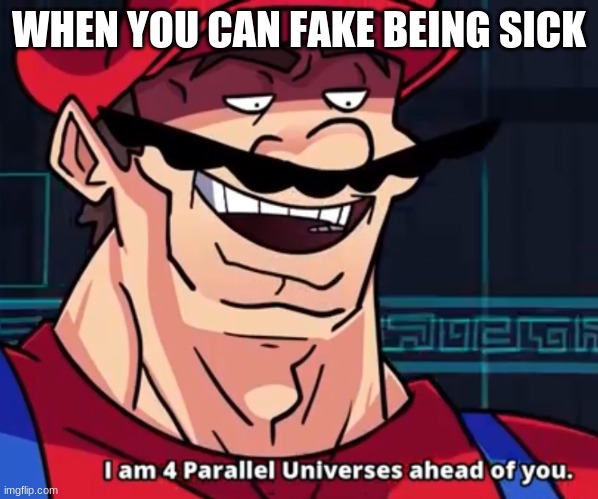 I Am 4 Parallel Universes Ahead Of You | WHEN YOU CAN FAKE BEING SICK | image tagged in i am 4 parallel universes ahead of you | made w/ Imgflip meme maker