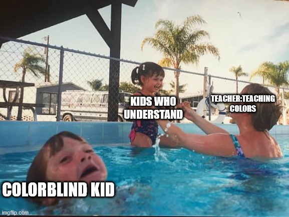Colorblind |  KIDS WHO UNDERSTAND; TEACHER:TEACHING COLORS; COLORBLIND KID | image tagged in drowning kid in the pool | made w/ Imgflip meme maker