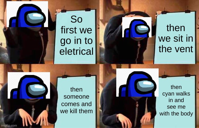 Gru's Plan Meme | So first we go in to eletrical; then we sit in the vent; then someone comes and we kill them; then cyan walks in and see me with the body | image tagged in memes,gru's plan | made w/ Imgflip meme maker
